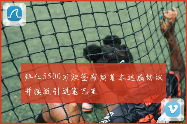 拜仁5500万欧签布朗基本达成协议并接近引进塞巴里