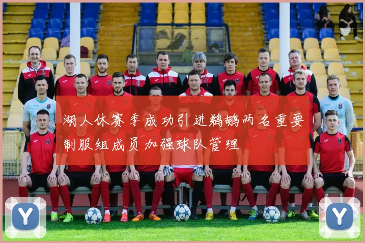 湖人休赛季成功引进鹈鹕两名重要制服组成员加强球队管理