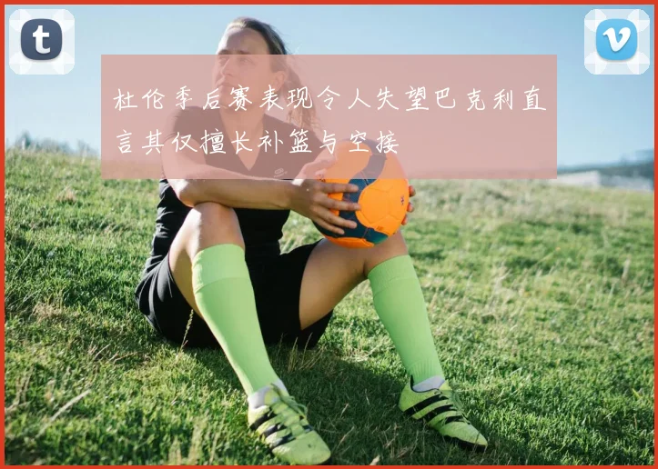 杜伦季后赛表现令人失望巴克利直言其仅擅长补篮与空接