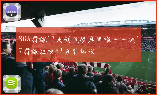SGA罚球17次创佳绩库里唯一一次17罚球狂砍62分引热议